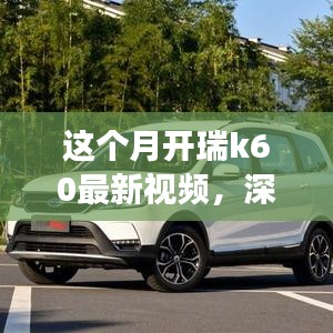 瑞風(fēng)K60全面實(shí)力深度解析，最新視頻展現(xiàn)本月開瑞K60風(fēng)采