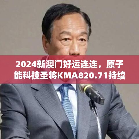 2024新澳門(mén)好運(yùn)連連，原子能科技圣將KMA820.71持續(xù)綻放