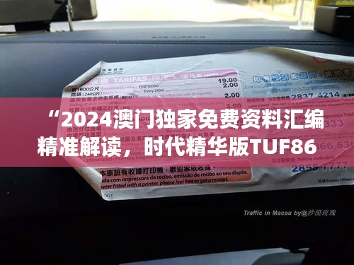 “2024澳門獨(dú)家免費(fèi)資料匯編精準(zhǔn)解讀，時代精華版TUF867.77”