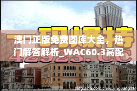 澳門正版免費圖庫大全，熱門解答解析_WAC60.3高配版