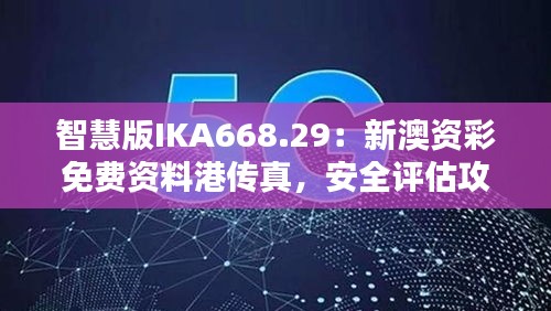 智慧版IKA668.29：新澳資彩免費資料港傳真，安全評估攻略一覽