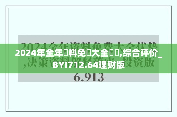 2024年全年資料免費大全優(yōu)勢,綜合評價_BYI712.64理財版