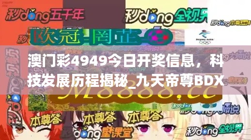 澳門彩4949今日開獎(jiǎng)信息，科技發(fā)展歷程揭秘_九天帝尊B(yǎng)DX951.08