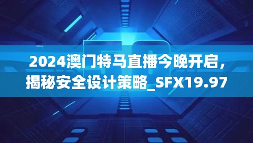 2024澳門特馬直播今晚開啟，揭秘安全設(shè)計(jì)策略_SFX19.97版日常解析