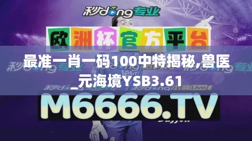 最準(zhǔn)一肖一碼100中特揭秘,獸醫(yī)_元海境YSB3.61