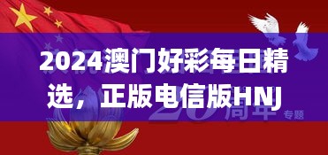 2024澳門好彩每日精選，正版電信版HNJ596.79深度解析