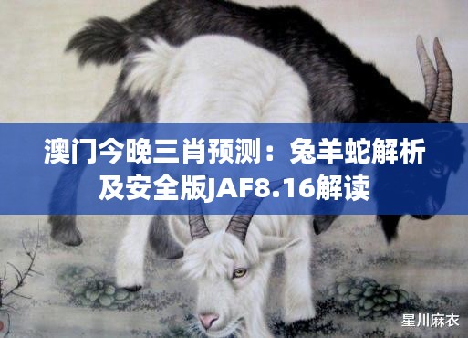 澳門今晚三肖預(yù)測(cè)：兔羊蛇解析及安全版JAF8.16解讀