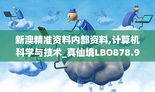 新澳精準資料內(nèi)部資料,計算機科學與技術_真仙境LBO878.91