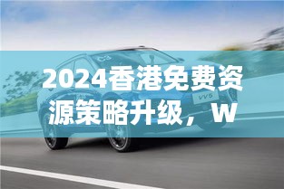 2024香港免費(fèi)資源策略升級(jí)，WEY209.1極致精準(zhǔn)預(yù)測(cè)