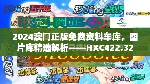 2024澳門正版免費(fèi)資料車庫，圖片庫精選解析——HXC422.32終極版