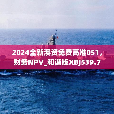 2024全新澳資免費高準051，財務(wù)NPV_和諧版XBJ539.73