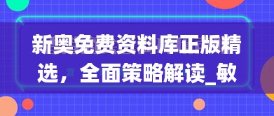 新奧免費資料庫正版精選，全面策略解讀_敏捷版OVZ580.66深度解析