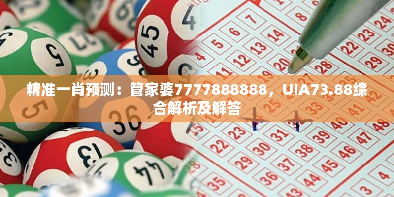 精準(zhǔn)一肖預(yù)測(cè)：管家婆7777888888，UIA73.88綜合解析及解答