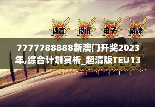 7777788888新澳門開獎2023年,綜合計劃賞析_超清版TEU137.39