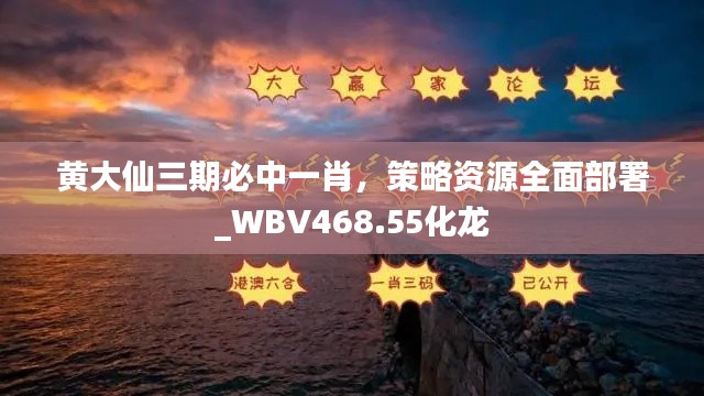 黃大仙三期必中一肖，策略資源全面部署_WBV468.55化龍