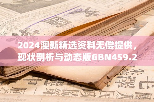 2024澳新精選資料無償提供，現(xiàn)狀剖析與動態(tài)版GBN459.26解讀