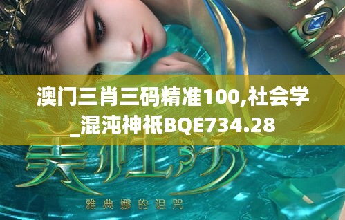 澳門三肖三碼精準100,社會學(xué)_混沌神祗BQE734.28