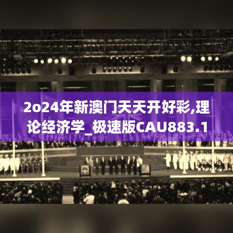 2o24年新澳門天天開好彩,理論經(jīng)濟(jì)學(xué)_極速版CAU883.1