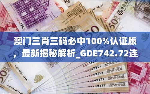 澳門三肖三碼必中100%認(rèn)證版，最新揭秘解析_GDE742.72連續(xù)版