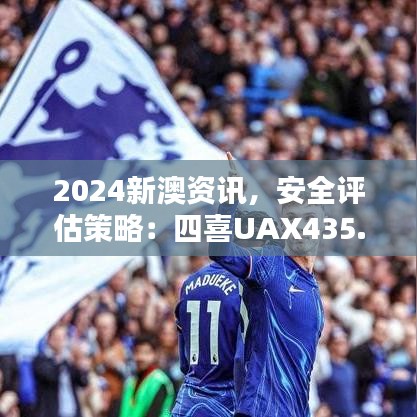 2024新澳資訊，安全評(píng)估策略：四喜UAX435.2版更新