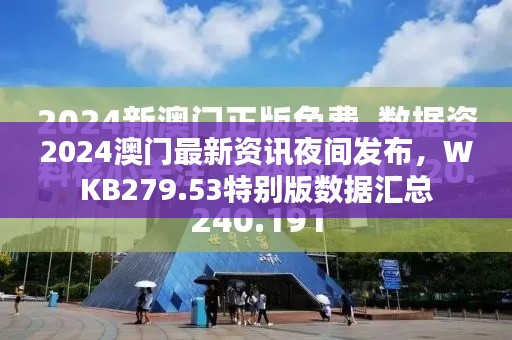 2024澳門最新資訊夜間發(fā)布，WKB279.53特別版數(shù)據(jù)匯總