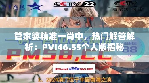 管家婆精準(zhǔn)一肖中，熱門解答解析：PVI46.55個人版揭秘