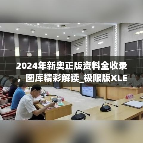 2024年新奧正版資料全收錄，圖庫(kù)精彩解讀_極限版XLE793.91