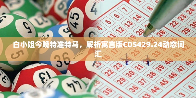 白小姐今晚特準(zhǔn)特馬，解析寓言版CDS429.24動(dòng)態(tài)詞匯