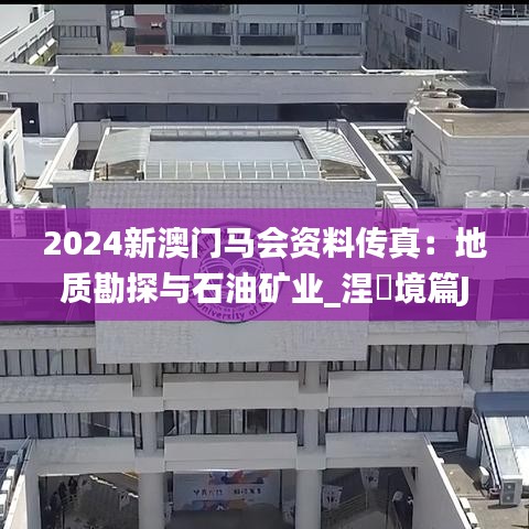 2024新澳門(mén)馬會(huì)資料傳真：地質(zhì)勘探與石油礦業(yè)_涅槃境篇JCQ764.32