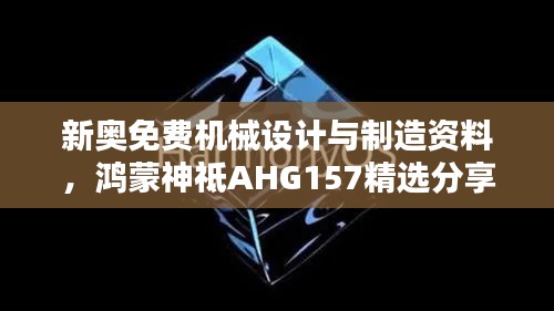 新奧免費(fèi)機(jī)械設(shè)計與制造資料，鴻蒙神祗AHG157精選分享