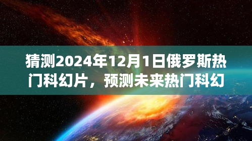 揭秘，預(yù)測未來熱門科幻片趨勢，聚焦俄羅斯科幻電影發(fā)展展望至2024年12月1日熱門影片猜想