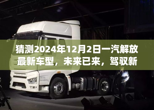 未來已至，一汽解放最新車型展望，駕馭新紀(jì)元，揭秘2024年車型猜想