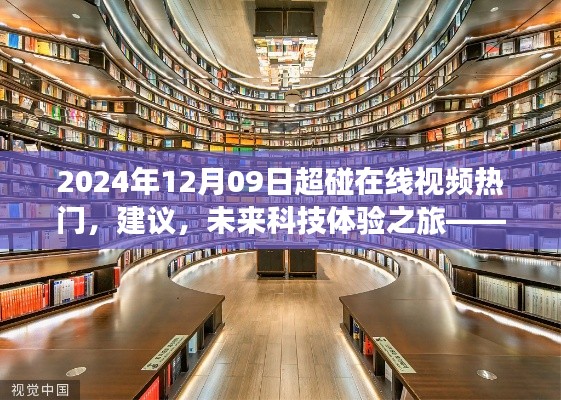 2024年12月09日超碰在線視頻熱門，建議，未來科技體驗之旅——探索2024年超碰在線視頻新紀(jì)元的高科技魅力