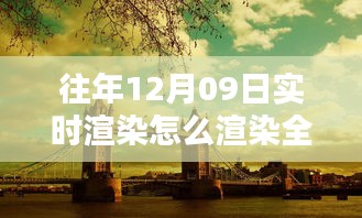 往年12月9日全景實(shí)時(shí)渲染技術(shù)揭秘，打造沉浸式體驗(yàn)的步驟與渲染全景方法探索