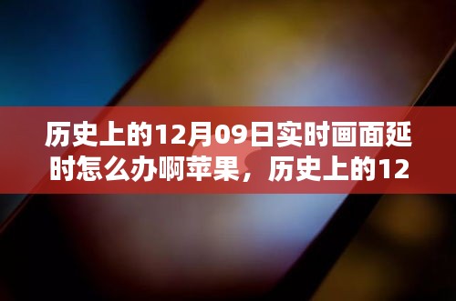 歷史上的12月09日實(shí)時(shí)畫面延時(shí)問題解析，蘋果設(shè)備應(yīng)對策略與技術(shù)挑戰(zhàn)回顧