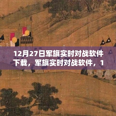 軍旗實(shí)時(shí)對(duì)戰(zhàn)軟件，深度測(cè)評(píng)與介紹，下載指南（12月27日版）