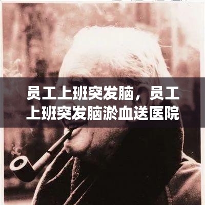 員工上班突發(fā)腦，員工上班突發(fā)腦淤血送醫(yī)院救治后死亡 