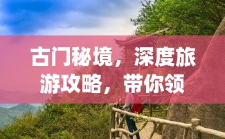 古門秘境，深度旅游攻略，帶你領(lǐng)略獨特魅力！