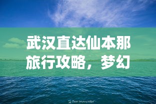 武漢直達(dá)仙本那旅行攻略，夢幻之旅全攻略！