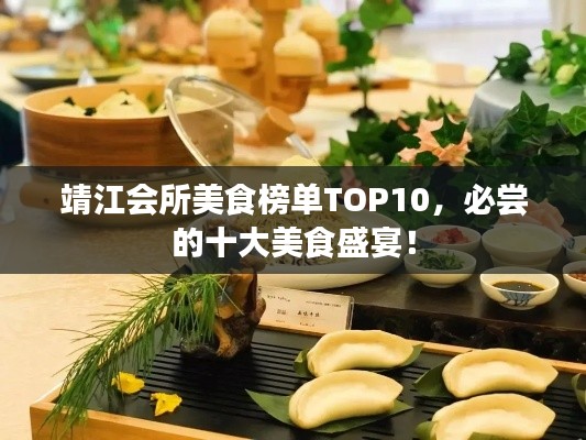 靖江會(huì)所美食榜單TOP10，必嘗的十大美食盛宴！