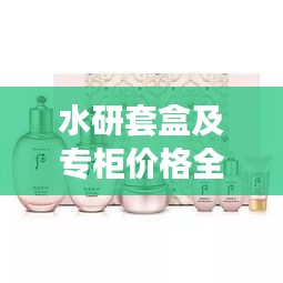 水研套盒及專柜價格全解析，最新價格一覽