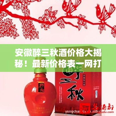 安徽醉三秋酒價格大揭秘！最新價格表一網(wǎng)打盡！