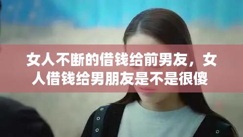 女人不斷的借錢給前男友，女人借錢給男朋友是不是很傻 