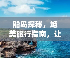 船島探秘，絕美旅行指南，讓你暢游無阻！