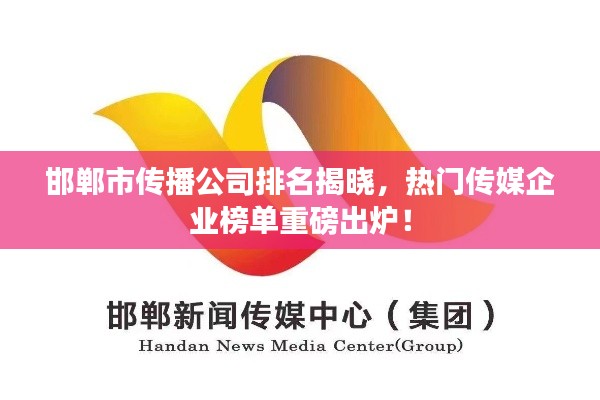 邯鄲市傳播公司排名揭曉，熱門傳媒企業(yè)榜單重磅出爐！