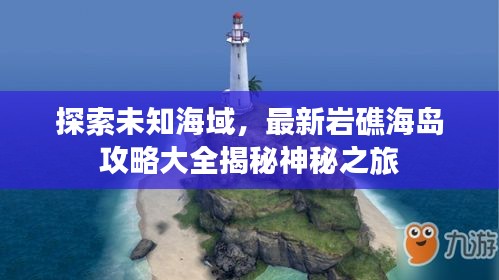 探索未知海域，最新巖礁海島攻略大全揭秘神秘之旅