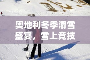 奧地利冬季滑雪盛宴，雪上競技的璀璨瞬間