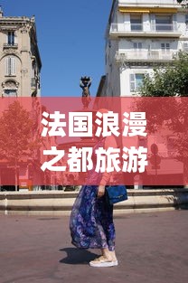 法國(guó)浪漫之都旅游攻略大全，帶你暢游夢(mèng)幻之地！