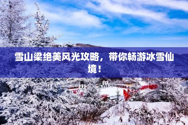 雪山梁絕美風(fēng)光攻略，帶你暢游冰雪仙境！