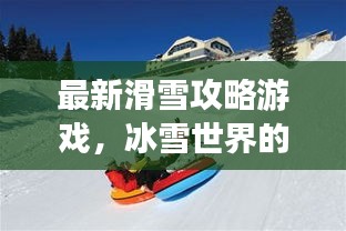 最新滑雪攻略游戲，冰雪世界的極致樂趣體驗